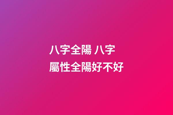 八字全陽 八字屬性全陽好不好-第1張-觀點-玄機派